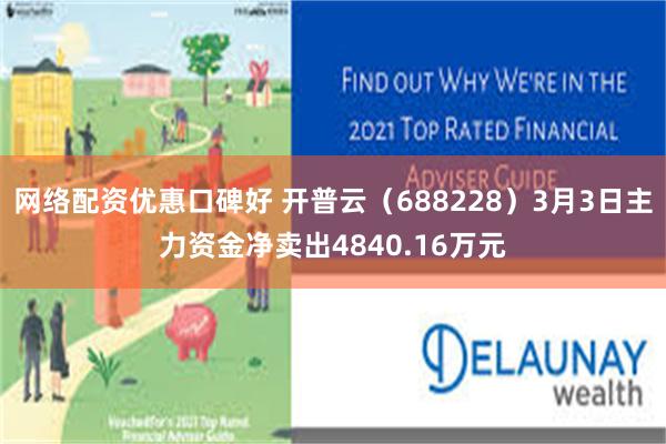 网络配资优惠口碑好 开普云（688228）3月3日主力资金净卖出4840.16万元