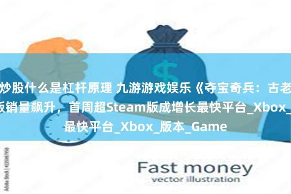 炒股什么是杠杆原理 九游游戏娱乐《夺宝奇兵：古老之圈》PS5版销量飙升，首周超Steam版成增长最快平台_Xbox_版本_Game