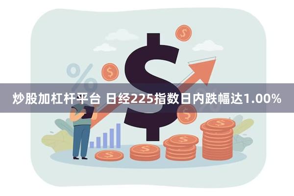 炒股加杠杆平台 日经225指数日内跌幅达1.00%