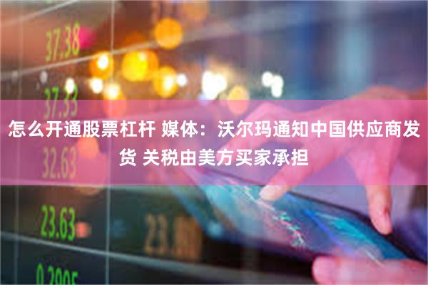 怎么开通股票杠杆 媒体：沃尔玛通知中国供应商发货 关税由美方买家承担