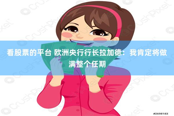 看股票的平台 欧洲央行行长拉加德：我肯定将做满整个任期