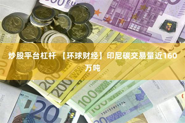 炒股平台杠杆 【环球财经】印尼碳交易量近160万吨