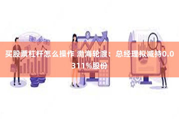 买股票杠杆怎么操作 渤海轮渡：总经理拟减持0.0311%股份