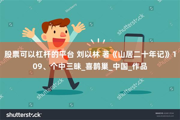股票可以杠杆的平台 刘以林 著《山居二十年记》109、个中三昧_喜鹊巢_中国_作品