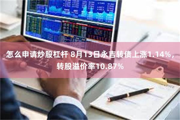 怎么申请炒股杠杆 8月13日永吉转债上涨1.14%，转股溢价率10.87%
