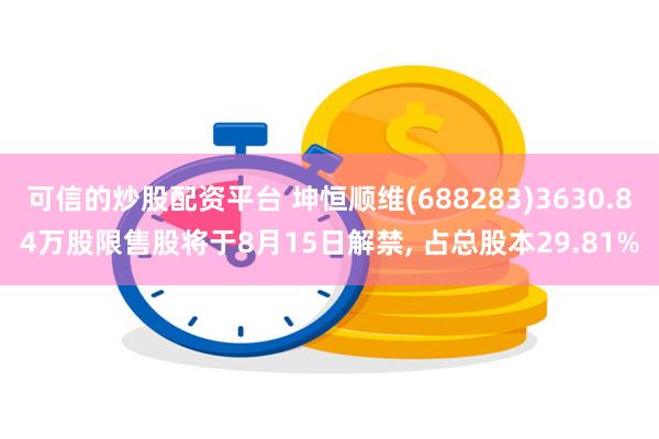 可信的炒股配资平台 坤恒顺维(688283)3630.84万股限售股将于8月15日解禁, 占总股本29.81%
