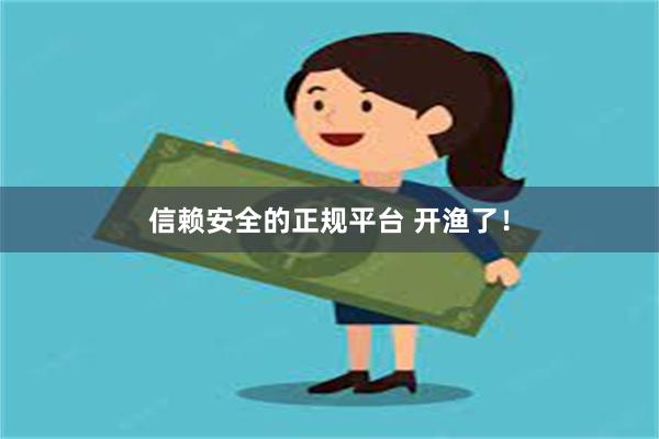 信赖安全的正规平台 开渔了！